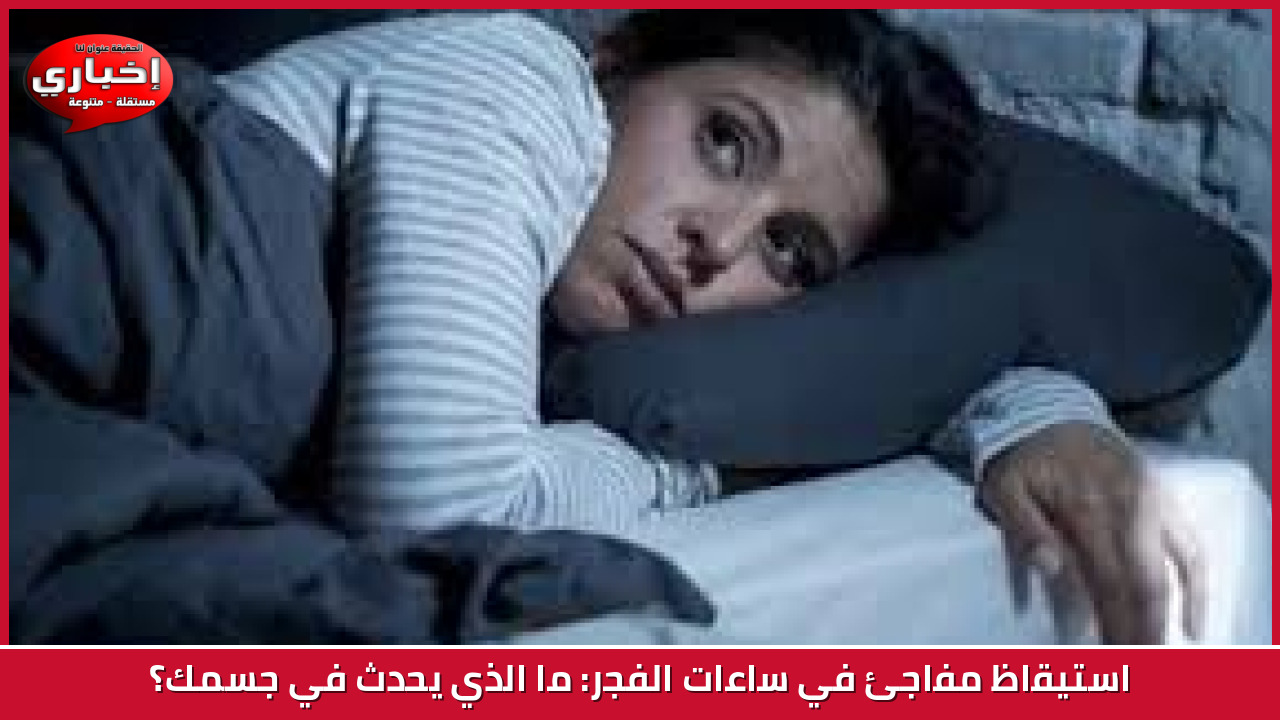 استيقاظ مفاجئ في ساعات الفجر: ما الذي يحدث في جسمك؟
