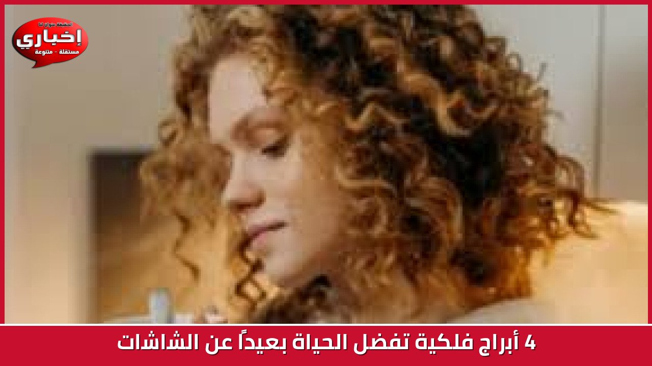 4 أبراج فلكية تفضل الحياة بعيدًا عن الشاشات