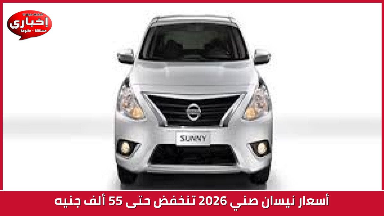 أسعار نيسان صني 2026 تنخفض حتى 55 ألف جنيه