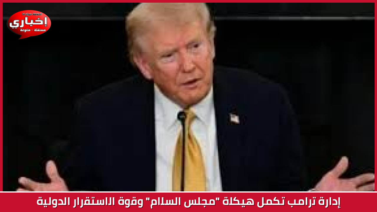 إدارة ترامب تكمل هيكلة "مجلس السلام" وقوة الاستقرار الدولية