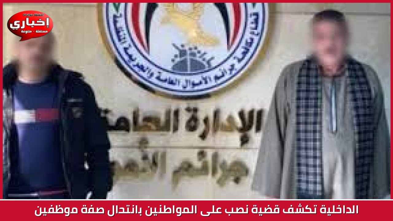 الداخلية تكشف قضية نصب على المواطنين بانتحال صفة موظفين