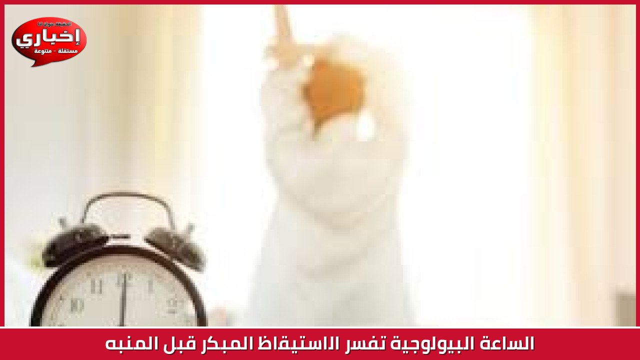 الساعة البيولوجية تفسر الاستيقاظ المبكر قبل المنبه