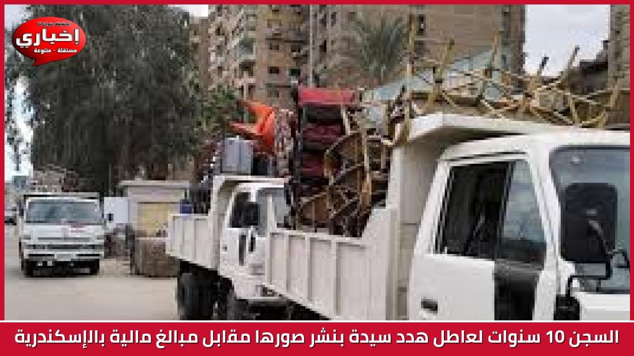 السجن 10 سنوات لعاطل هدد سيدة بنشر صورها مقابل مبالغ مالية بالإسكندرية