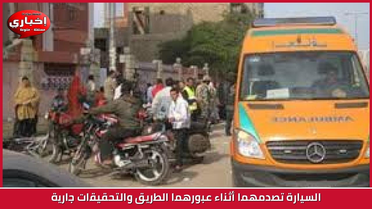 السيارة تصدمهما أثناء عبورهما الطريق والتحقيقات جارية