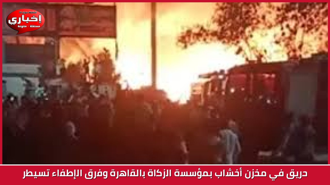 حريق في مخزن أخشاب بمؤسسة الزكاة بالقاهرة وفرق الإطفاء تسيطر