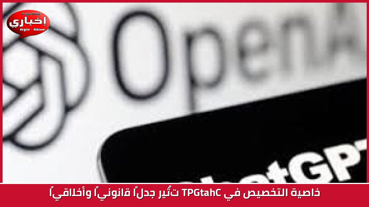 خاصية التخصيص في ChatGPT تُثير جدلًا قانونيًا وأخلاقيًا