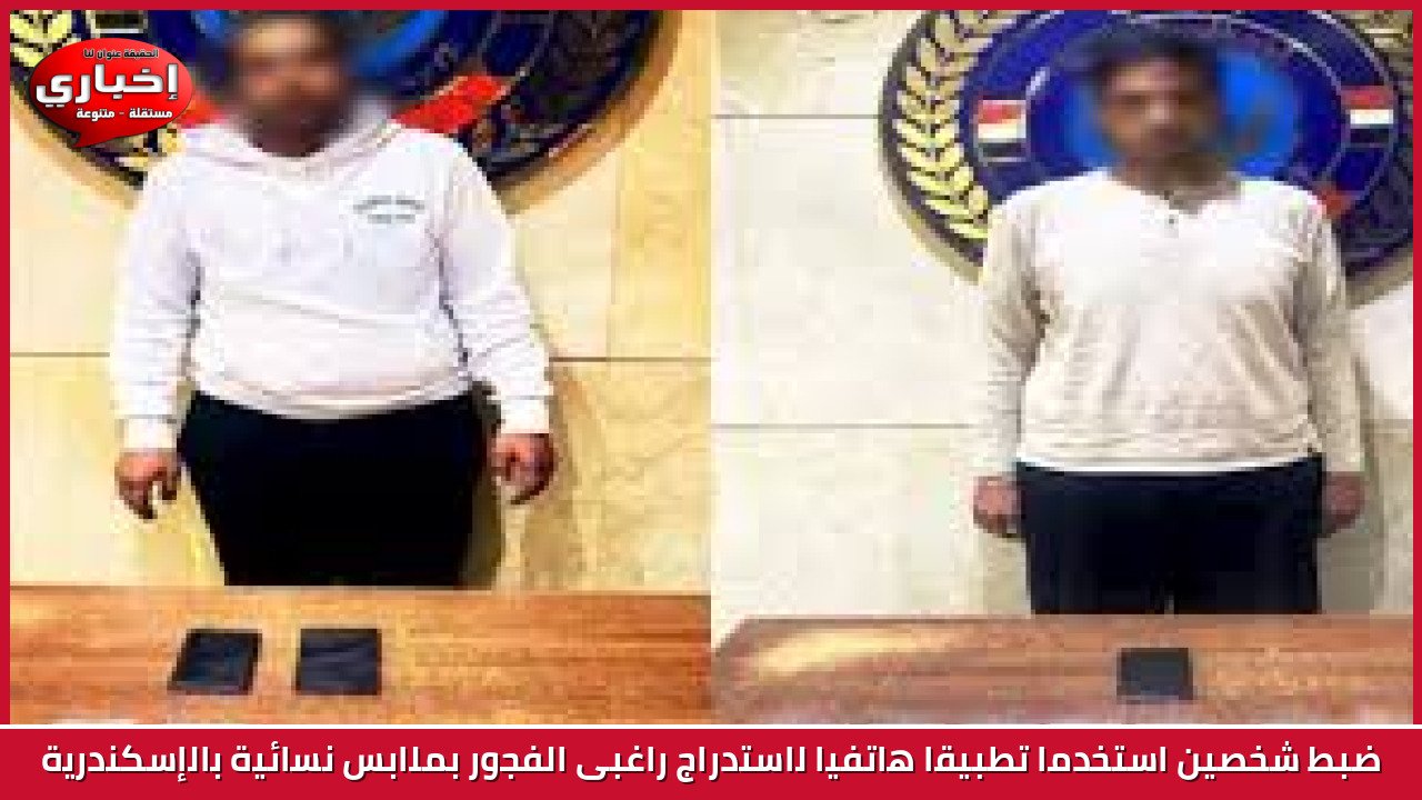 ضبط شخصين استخدما تطبيقا هاتفيا لاستدراج راغبى الفجور بملابس نسائية بالإسكندرية