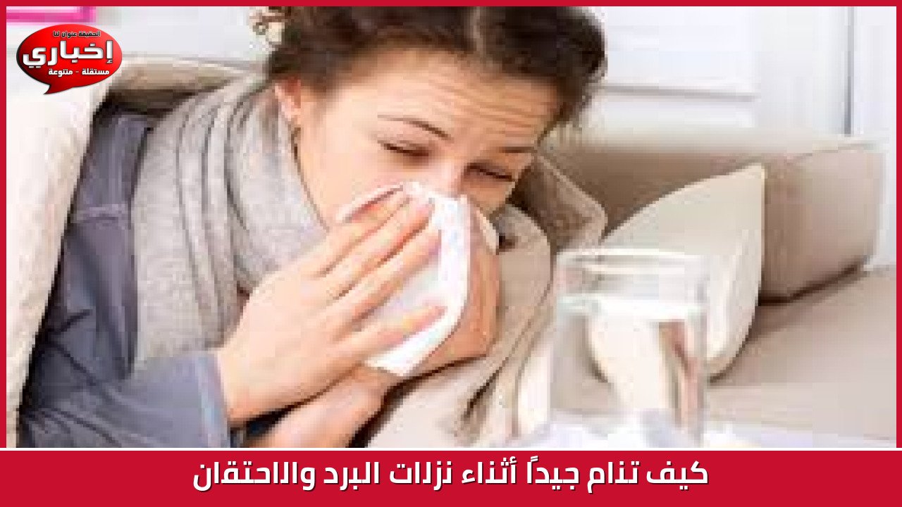 كيف تنام جيدًا أثناء نزلات البرد والاحتقان