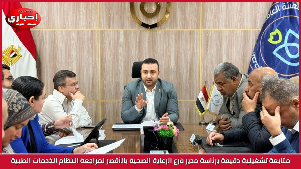 متابعة تشغيلية دقيقة برئاسة مدير فرع الرعاية الصحية بالأقصر لمراجعة انتظام الخدمات الطبية