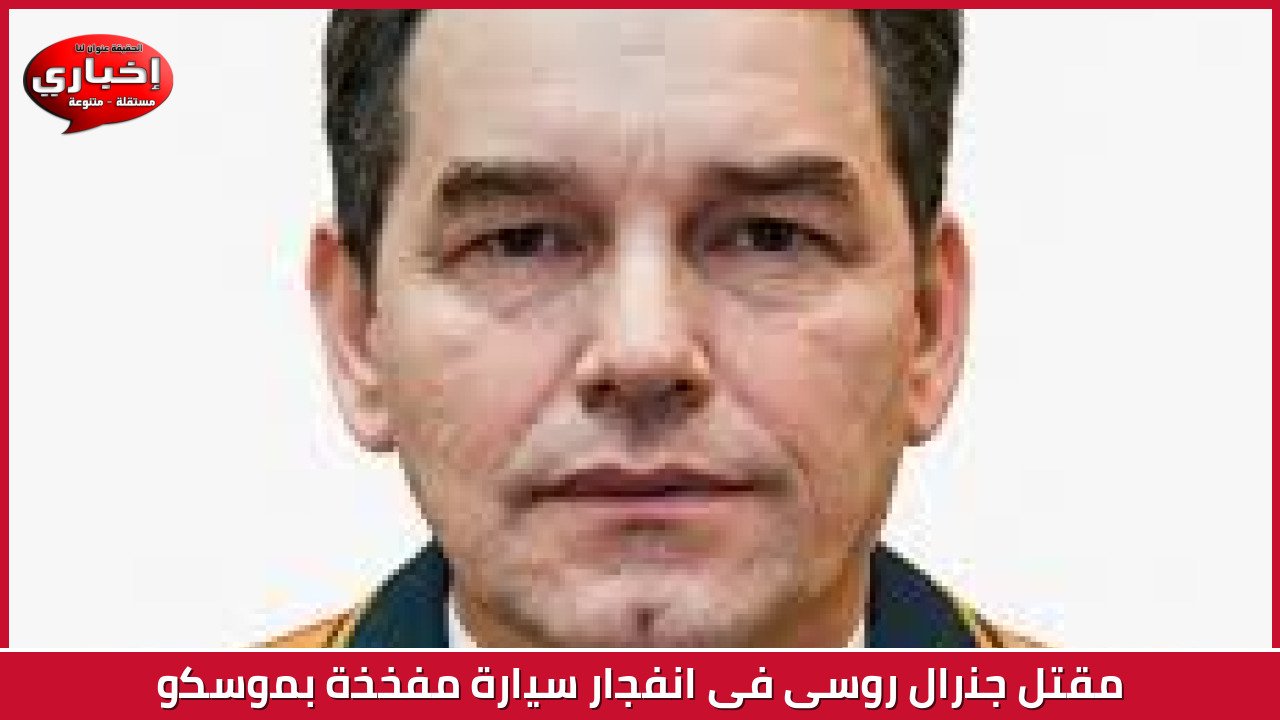 مقتل جنرال روسى فى انفجار سيارة مفخخة بموسكو