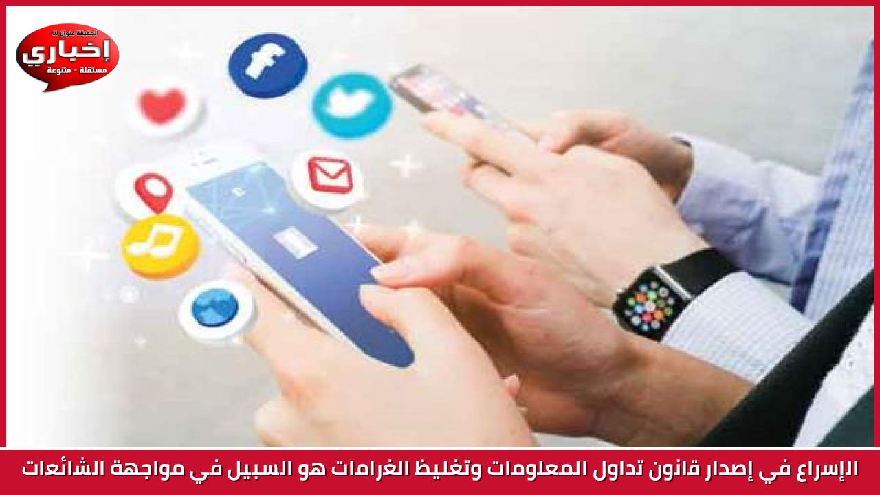 الإسراع في إصدار قانون تداول المعلومات وتغليظ الغرامات هو السبيل في مواجهة الشائعات