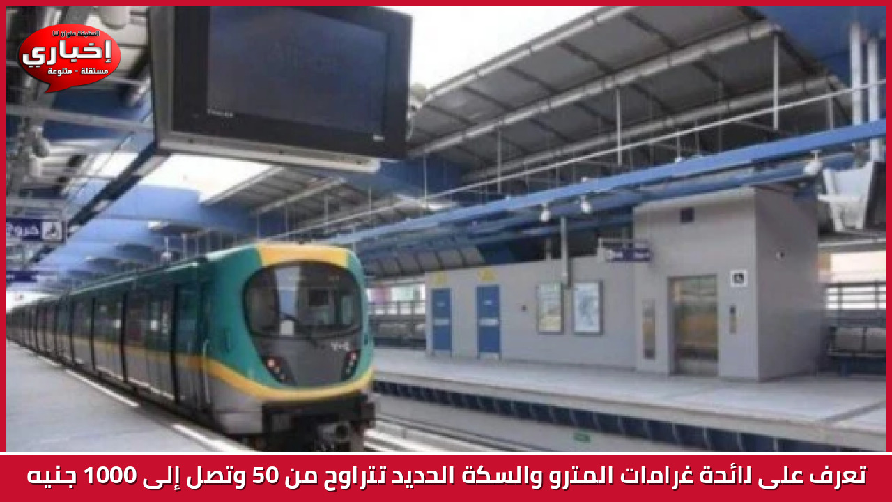 تعرف على لائحة غرامات المترو والسكة الحديد تتراوح من 50 وتصل إلى 1000 جنيه