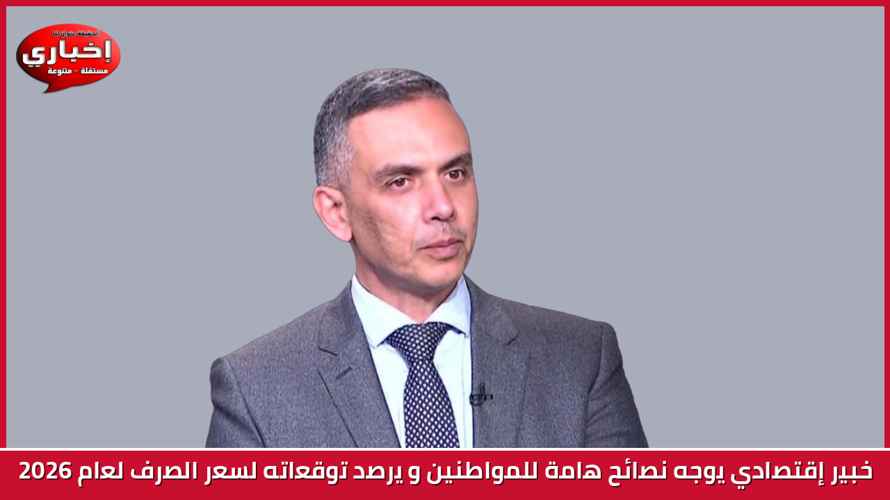 خبير إقتصادي يوجه نصائح هامة للمواطنين و يرصد توقعاته لسعر الصرف لعام 2026