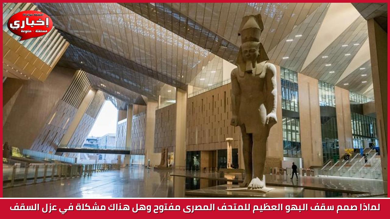 لماذا صمم سقف البهو العظيم للمتحف المصرى مفتوح وهل هناك مشكلة في عزل السقف