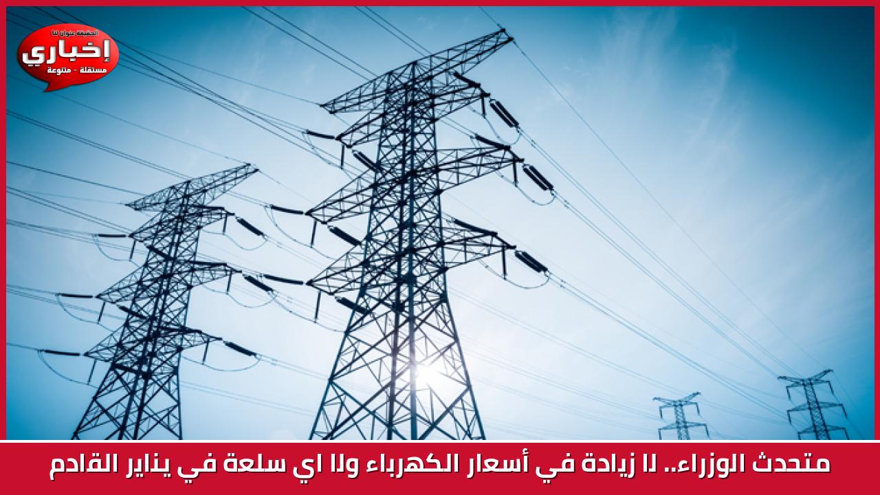 متحدث الوزراء..  لا زيادة في أسعار الكهرباء ولا اي سلعة  في يناير القادم