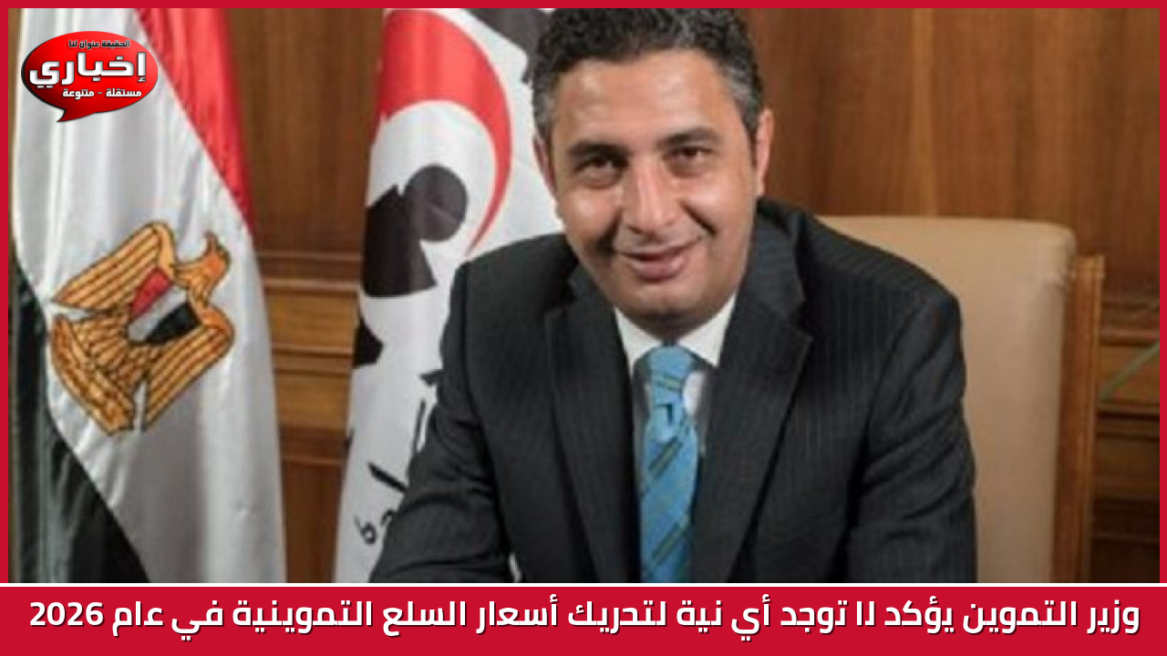 وزير التموين يؤكد لا توجد أي نية  لتحريك أسعار السلع التموينية في عام 2026